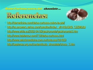 http://demedicina.com/datos-curiosos-sobre-la-piel/ http://es.answers.yahoo.com/question/index;_ylt=A0oGkt9_C2ZMb2sBQgobQaMX;_ylu=X3oDMTBvdmM3bGlxBHBndANhdl93ZWJfcmVzdWx0BHNlYwNzcg--?qid=20090806192749AAHFuva http://www.eldia.es/2002-04-05/gastronomia/gastronomia3.htm http://www.hablamox.com/718/datos-curiosos.html    http://www.saludymedicina.com.mx/nota.asp?id=659 http://sepiensa.org.mx/contenidos/p_chocolate/choco_1.htm 