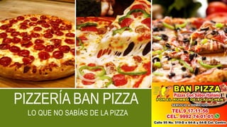 PIZZERÍA BAN PIZZA
LO QUE NO SABÍAS DE LA PIZZA
 