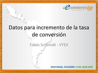 Datos para incremento de la tasa
de conversión
Fábio Schimidt - VTEX
 