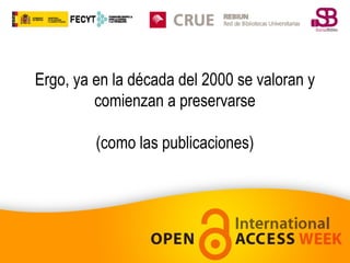 Ergo, ya en la década del 2000 se valoran y
comienzan a preservarse
(como las publicaciones)

 