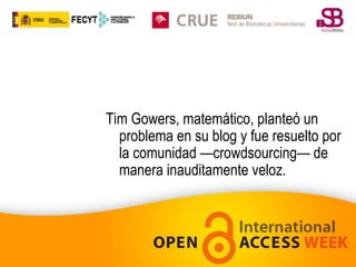 Tim Gowers, matemático, planteó un
problema en su blog y fue resuelto por
la comunidad —crowdsourcing— de
manera inauditamente veloz.

 