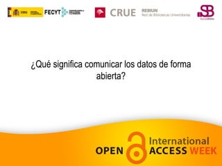 ¿Qué significa comunicar los datos de forma
abierta?

 