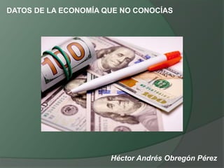 Héctor Andrés Obregón Pérez
DATOS DE LA ECONOMÍA QUE NO CONOCÍAS
 