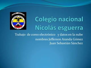 Trabajo de coreo electrónico y datos en la nube
nombres Jefferson Aranda Gómez
Juan Sebastián Sánchez
 