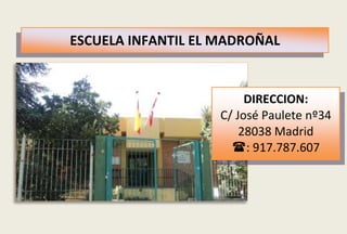 ESCUELA INFANTIL EL MADROÑAL


                         DIRECCION:
                    C/ José Paulete nº34
                        28038 Madrid
                      : 917.787.607
 