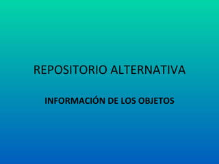 REPOSITORIO ALTERNATIVA

 INFORMACIÓN DE LOS OBJETOS
 