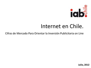 Internet en Chile.
Cifras de Mercado Para Orientar la Inversión Publicitaria on Line




                                                            Julio, 2012
 
