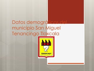 Datos demográficos del 
municipio San Miguel 
Tenancingo Tlaxcala 
 