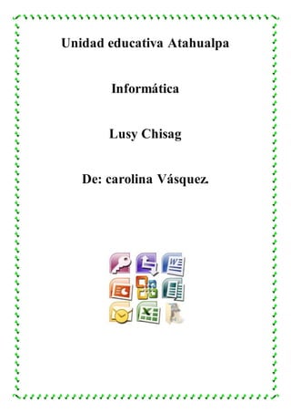 Unidad educativa Atahualpa
Informática
Lusy Chisag
De: carolina Vásquez.
 
