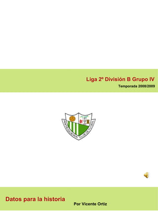 Liga 2º División B Grupo IV   Temporada 2008/2009  Por Vicente Ortiz Datos para la historia 