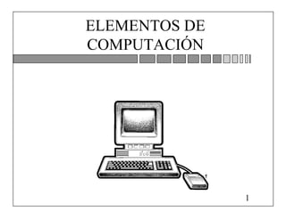 ELEMENTOS DE
COMPUTACIÓN




               1
 