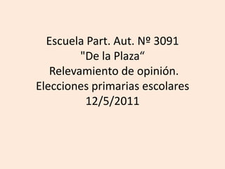 Escuela Part. Aut. Nº 3091 "De la Plaza“Relevamiento de opinión. Elecciones primarias escolares 12/5/2011 