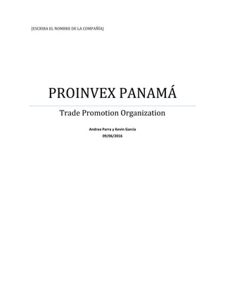 [ESCRIBA EL NOMBRE DE LA COMPAÑÍA]
PROINVEX PANAMÁ
Trade Promotion Organization
Andrea Parra y Kevin García
09/06/2016
 