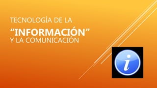 TECNOLOGÍA DE LA
“INFORMACIÓN”
Y LA COMUNICACIÓN
 