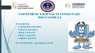UNIVERSIDAD NACIONAL DE CHIMBORAZO
INFORMÁTICA I
 NOMBRES:
• KATHERINE CHICAIZA
• KAREN CARRASCO
• JULIO CACHOTT
• DIEGO CAMPUES
• EMILIO CACHOTT
 DOCENTE: ING. ALEJANDRA POZO
 