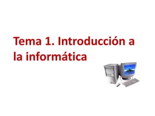 Tema 1. Introducción a
la informática
 