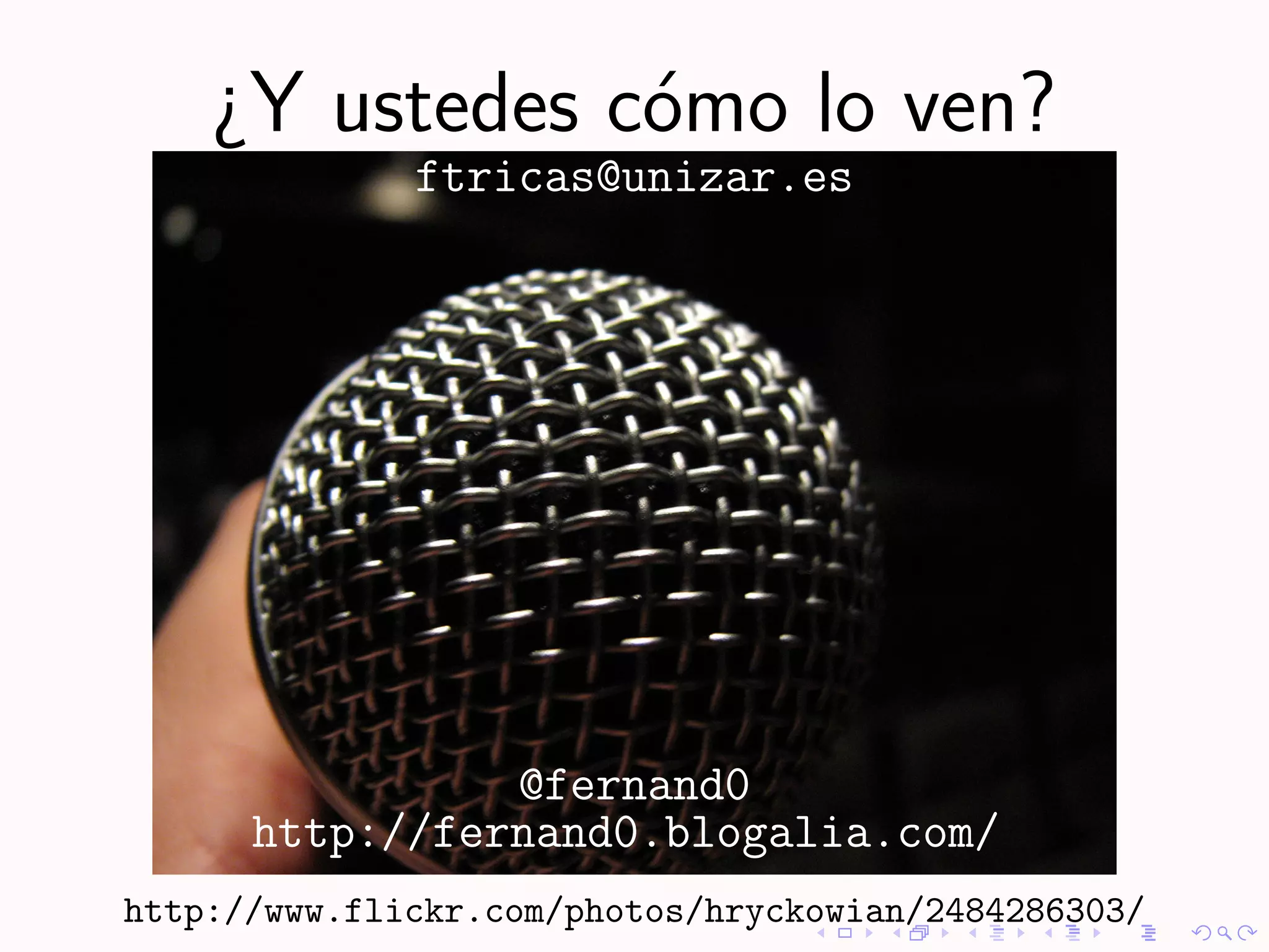 ¿Y ustedes c´mo lo ven?
                o
              ftricas@unizar.es




                @fernand0
      http://fernand0.blogalia.com/
http://www.flickr.com/photos/hryckowian/2484286303/
 