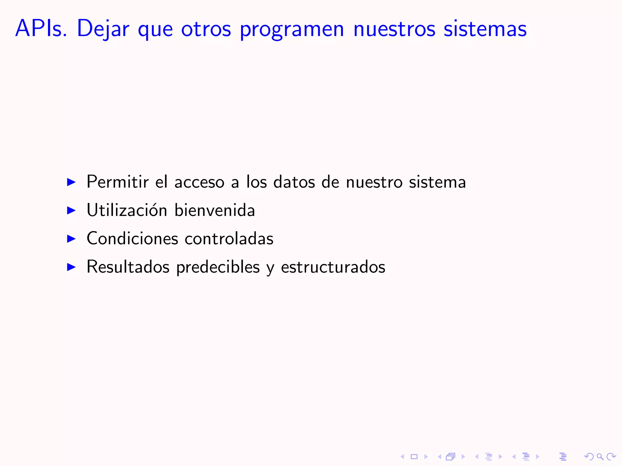 APIs. Dejar que otros programen nuestros sistemas




      Permitir el acceso a los datos de nuestro sistema
      Utilizaci´n bienvenida
               o
      Condiciones controladas
      Resultados predecibles y estructurados
 