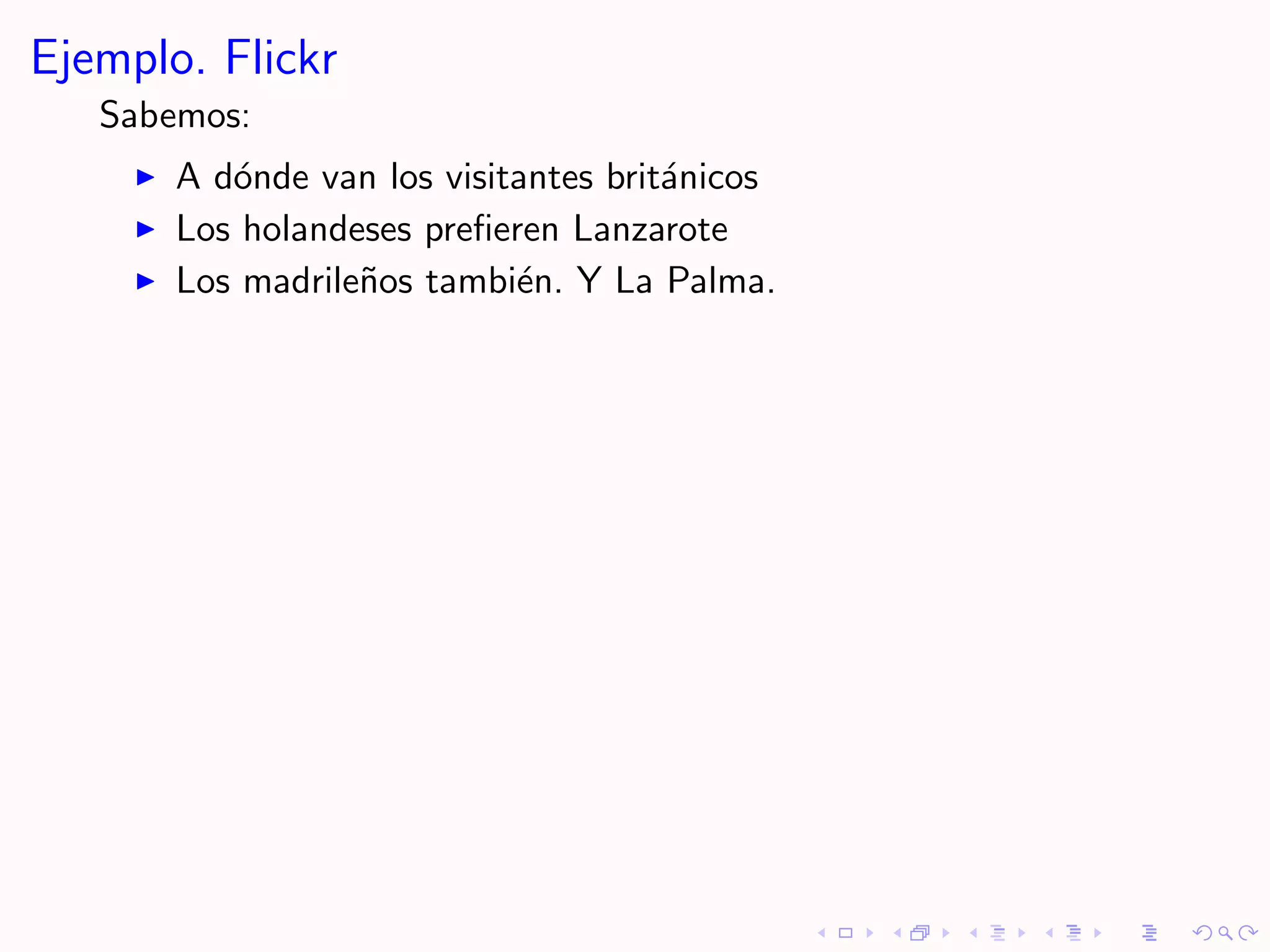 Ejemplo. Flickr
   Sabemos:
       A d´nde van los visitantes brit´nicos
          o                           a
       Los holandeses preﬁeren Lanzarote
       Los madrile˜os tambi´n. Y La Palma.
                  n         e
 