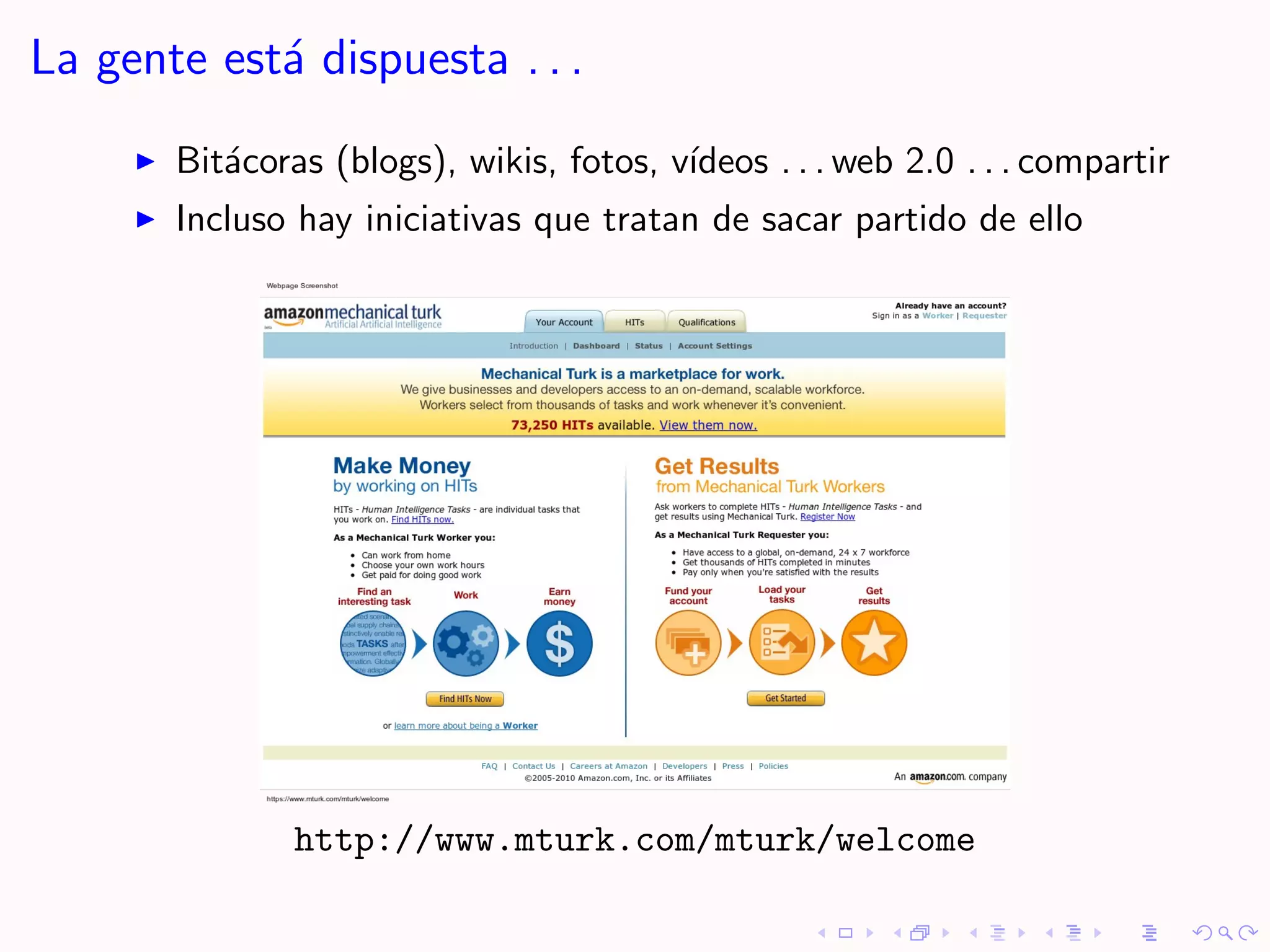 La gente est´ dispuesta . . .
            a
       Bit´coras (blogs), wikis, fotos, v´
          a                              ıdeos . . . web 2.0 . . . compartir
       Incluso hay iniciativas que tratan de sacar partido de ello




               http://www.mturk.com/mturk/welcome
 