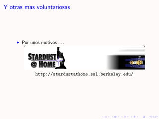 Y otras mas voluntariosas




      Por unos motivos . . .




             http://stardustathome.ssl.berkeley.edu/
 