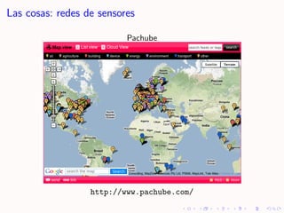 Las cosas: redes de sensores

                          Pachube




                  http://www.pachube.com/
 