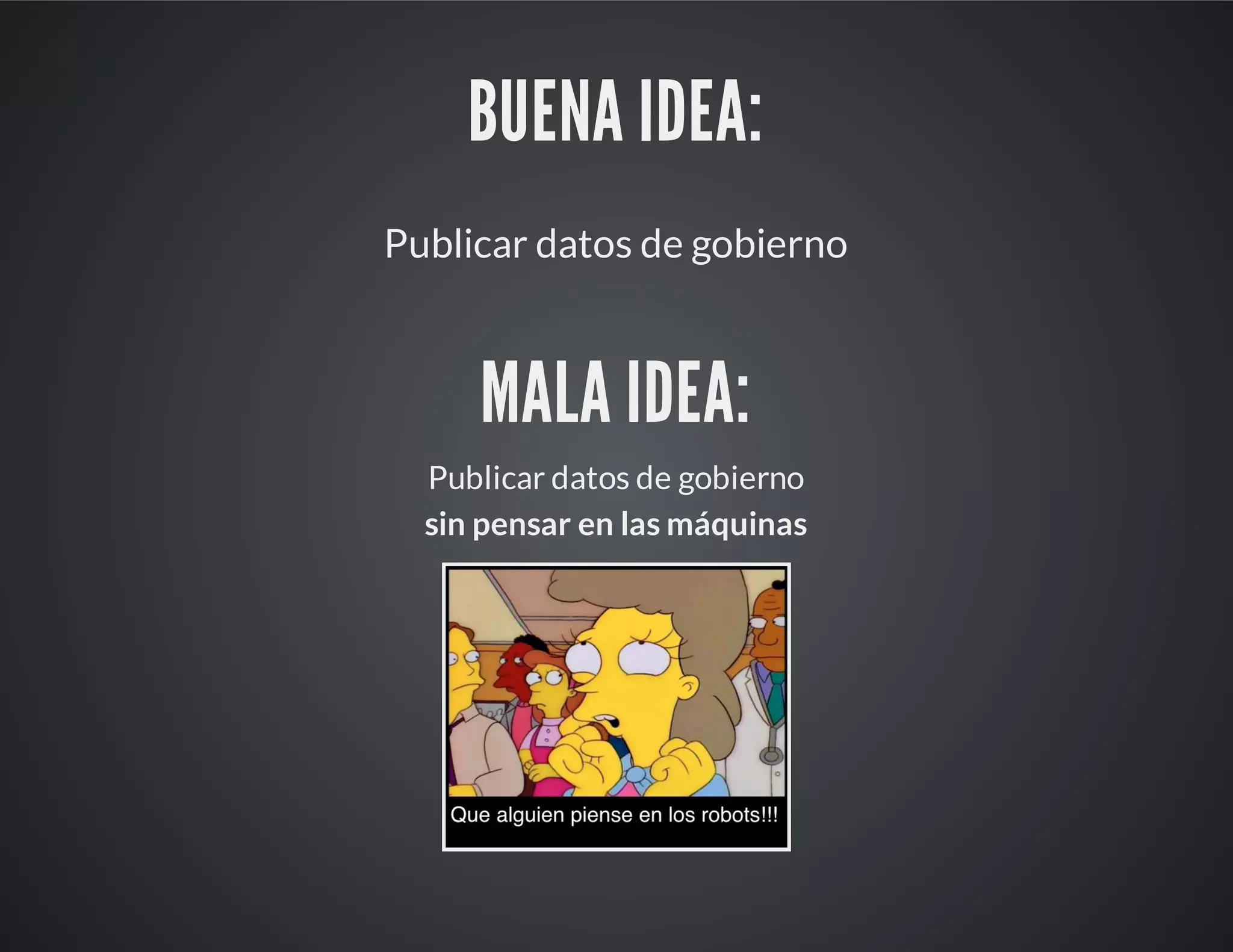 BUENA IDEA:
Publicar datos de gobierno
MALA IDEA:
Publicar datos de gobierno
sin pensar en las máquinas
 