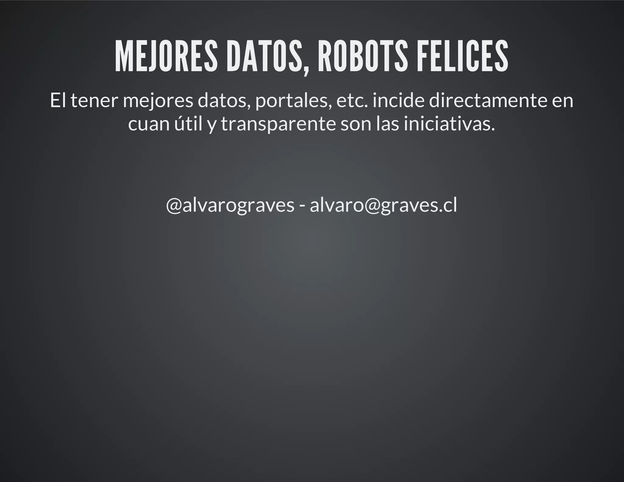 MEJORES DATOS, ROBOTS FELICES
El tener mejores datos, portales, etc. incide directamente en
cuan útil y transparente son las iniciativas.
@alvarograves - alvaro@graves.cl
 