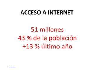 51 millones 
43 % de la población 
+13 % último año 
Fuente: Inegi y Amipci 
ACCESO A INTERNET 
 