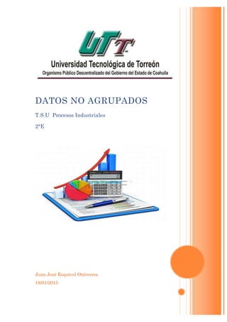 Juan José Esquivel Ontiveros
18/01/2015
DATOS NO AGRUPADOS
T.S.U Procesos Industriales
2°E
 