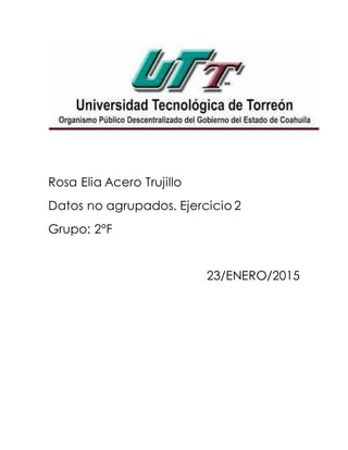 Rosa Elia Acero Trujillo
Datos no agrupados. Ejercicio 2
Grupo: 2°F
23/ENERO/2015
 