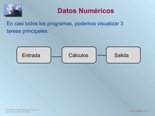 Datos Numéricos En casi todos los programas, podemos visualizar 3  tareas principales: ©The McGraw-Hill Companies, Inc. Permission required for reproduction or display. 4 th  Ed Chapter 3  -  Cálculos Entrada Salida 