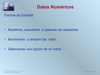 Datos Numéricos Formas de Entrada; Numérica, caracteres  o cadenas de caracteres Movimiento  o arrastre del  ratón Seleccionar una opción de un menú ©The McGraw-Hill Companies, Inc. Permission required for reproduction or display. 4 th  Ed Chapter 3  -  