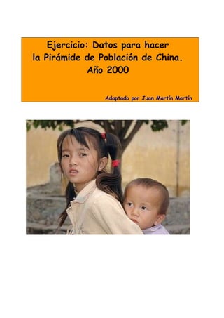 Ejercicio: Datos para hacer
la Pirámide de Población de China.
              Año 2000

                Adaptado por Juan Martín Martín
 