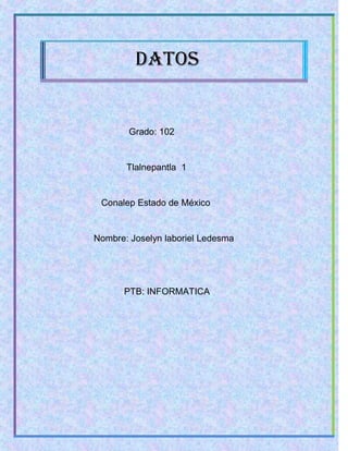 Datos
Grado: 102
Tlalnepantla 1
Conalep Estado de México
Nombre: Joselyn laboriel Ledesma
PTB: INFORMATICA
 