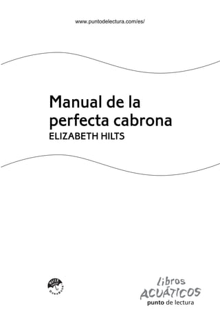 Manual de la
perfecta cabrona
ELIZABETH HILTS
ManualPerfectaCabrona2 18/12/08 12:47 Página 3
www.puntodelectura.com/es/
 