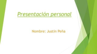 Presentación personal
Nombre: Justin Peña
 
