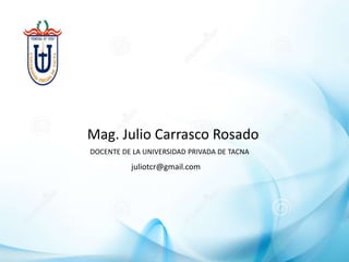 Mag. Julio Carrasco Rosado
DOCENTE DE LA UNIVERSIDAD PRIVADA DE TACNA
juliotcr@gmail.com
 