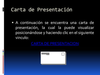 Carta de PresentaciónA continuación se encuentra una carta de presentación, la cual la puede visualizar posicionándose y haciendo clic en el siguiente vinculo:CARTA DE PRESENTACION