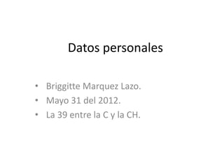 Datos personales

• Briggitte Marquez Lazo.
• Mayo 31 del 2012.
• La 39 entre la C y la CH.
 