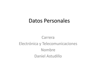 Datos Personales

             Carrera
Electrónica y Telecomunicaciones
             Nombre
         Daniel Astudillo
 