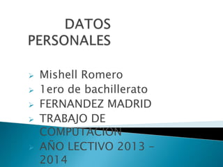    Mishell Romero
   1ero de bachillerato
   FERNANDEZ MADRID
   TRABAJO DE
    COMPUTACION
   AÑO LECTIVO 2013 –
    2014
 