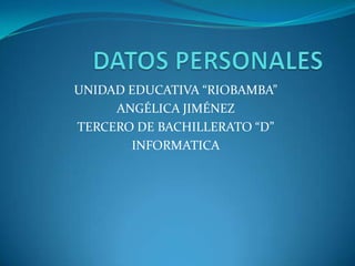UNIDAD EDUCATIVA “RIOBAMBA”
ANGÉLICA JIMÉNEZ
TERCERO DE BACHILLERATO “D”
INFORMATICA

 
