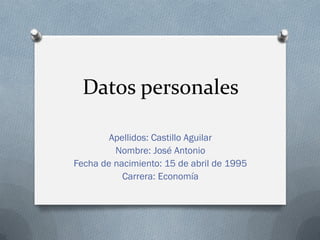 Datos personales
Apellidos: Castillo Aguilar
Nombre: José Antonio
Fecha de nacimiento: 15 de abril de 1995
Carrera: Economía

 