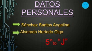 DATOS 
PERSONALES 
Sánchez Santos Angelina 
Alvarado Hurtado Olga 
5°to “J” 
 