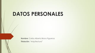 DATOS PERSONALES
Nombre: Carlos Alberto Bravo Figueroa
Titulación: “Arquitectura”
 