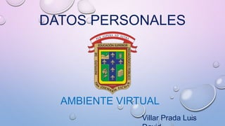 DATOS PERSONALES
AMBIENTE VIRTUAL
Villar Prada Luis
 