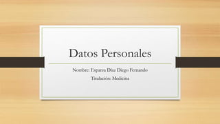 Datos Personales
Nombre: Esparza Díaz Diego Fernando
Titulación: Medicina
 