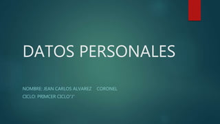 DATOS PERSONALES
NOMBRE: JEAN CARLOS ALVAREZ CORONEL
CICLO: PRIMCER CICLO”J”
 