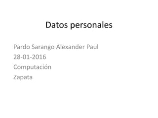 Datos personales
Pardo Sarango Alexander Paul
28-01-2016
Computación
Zapata
 